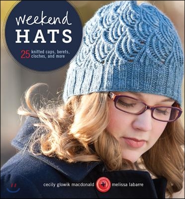 Weekend Hats: 25 Knitted Caps, Berets, Cloches, and More