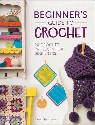 Beginner&#39;s Guide to Crochet: 20 Crochet Projects for Beginners