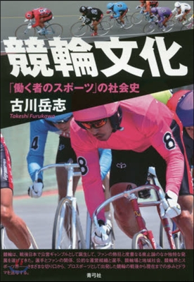 競輪文化 「はたらく者のスポ-ツ」の社會史