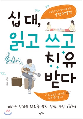 십 대, 읽고 쓰고 치유받다 : 터놓을 곳 없는 청소년을 위한 감정 처방전