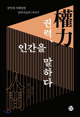 권력, 인간을 말하다 : 권력에 지배당한 권력자들의 이야기