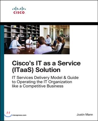 The It as a Service (Itaas) Framework: Transform to an End-To-End Services Organization and Operate It Like a Competitive Business