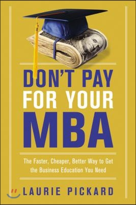 Don't Pay for Your MBA: The Faster, Cheaper, Better Way to Get the Business Education You Need