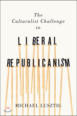 The Culturalist Challenge to Liberal Republicanism: Volume 72