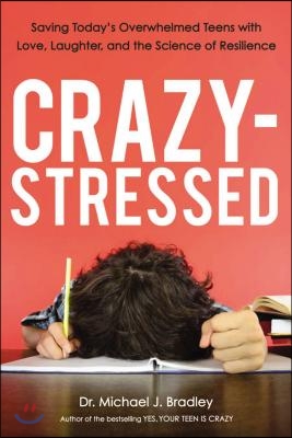 Crazy-Stressed: Saving Today&#39;s Overwhelmed Teens with Love, Laughter, and the Science of Resilience