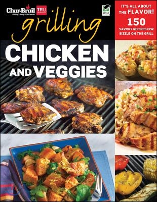 Char-Broil&#39;s Grilling Chicken and Veggies: 150 Savory Recipes for Sizzle on the Grill