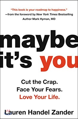 Maybe It&#39;s You: Cut the Crap. Face Your Fears. Love Your Life.
