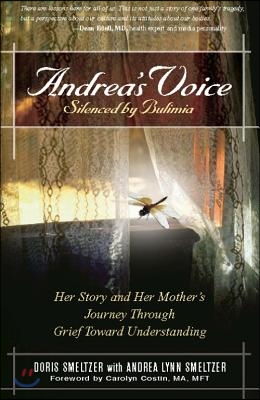 Andrea&#39;s Voice: Silenced by Bulimia: Her Story and Her Mother&#39;s Journey Through Grief Toward Understanding