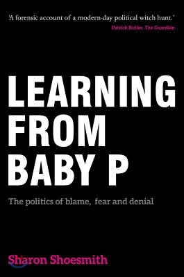 Learning from Baby P: The Politics of Blame, Fear and Denial