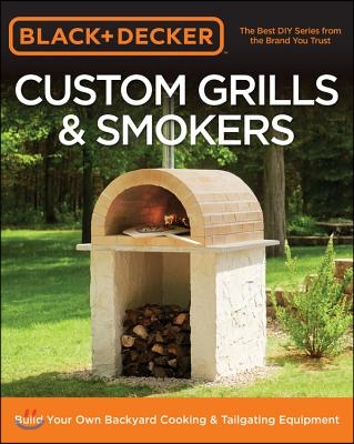 Black &amp; Decker Custom Grills &amp; Smokers: Build Your Own Backyard Cooking &amp; Tailgating Equipment