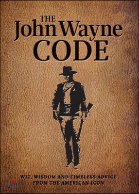 The John Wayne Code: Wit, Wisdom and Timeless Advice