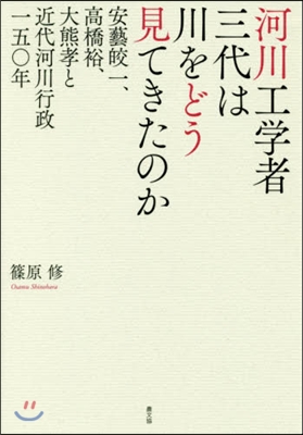 河川工學者三代は川をどう見てきたのか