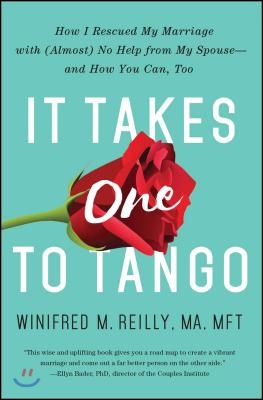 It Takes One to Tango: How I Rescued My Marriage with (Almost) No Help from My Spouse--And How You Can, Too