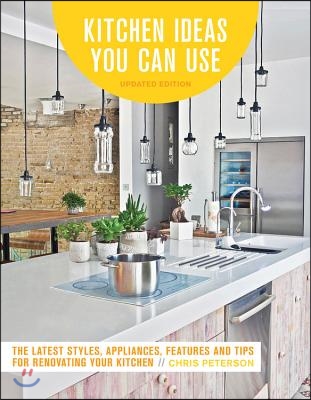Kitchen Ideas You Can Use, Updated Edition: The Latest Styles, Appliances, Features and Tips for Renovating Your Kitchen