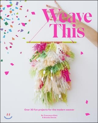 Weave This: Over 30 Fun Projects for the Modern Weaver