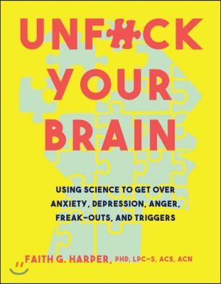 Unfuck Your Brain: Using Science to Get Over Anxiety, Depression, Anger, Freak-Outs, and Triggers