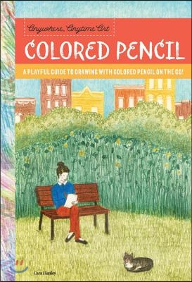 Anywhere, Anytime Art: Colored Pencil: A Playful Guide to Drawing with Colored Pencil on the Go!