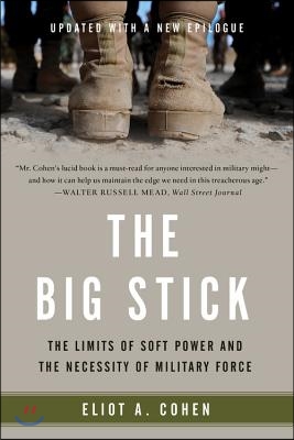 The Big Stick: The Limits of Soft Power and the Necessity of Military Force