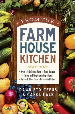 From the Farmhouse Kitchen: *Over 150 Delicious Farm-To-Table Recipes *Simple and Wholesome Ingredients *Authentic Ideas from a Mennonite Kitchen