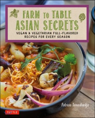 Farm to Table Asian Secrets: Vegan &amp; Vegetarian Full-Flavored Recipes for Every Season