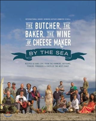 The Butcher, the Baker, the Wine and Cheese Maker by the Sea: Recipes and Fork-Lore from the Farmers, Artisans, Fishers, Foragers and Chefs of the Wes