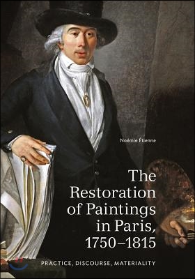 The Restoration of Paintings in Paris, 1750-1815: Practice, Discourse, Materiality