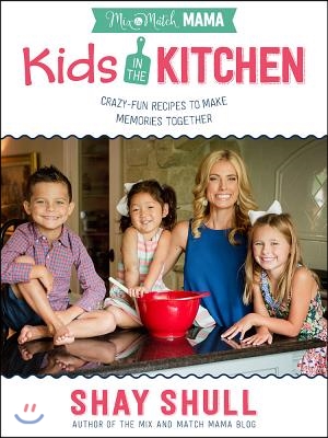 Mix-And-Match Mama Kids in the Kitchen: Crazy-Fun Recipes to Make Memories Together