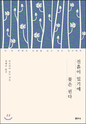 진흙이 있기에 꽃은 핀다 - 단 한 번뿐인 오늘을 살고 있는 당신에게