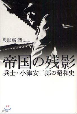 帝國の殘影 兵士.小津安二郞の昭和史