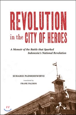 Revolution in the City of Heroes: A Memoir of the Battle That Sparked Indonesia&#39;s National Revolution