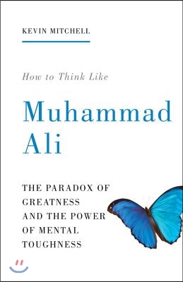 How to Think Like Muhammad Ali: The Paradox of Greatness and the Power of Mental Toughness