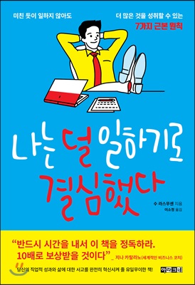 나는 덜 일하기로 결심했다 - 미친 듯이 일하지 않아도 더 많은 것을 성취할 수 있는 7가지 근본 원칙