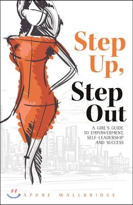 Step Up, Step Out: A Girl&#39;s Guide to Empowerment, Self-Leadership, and Success Volume 1