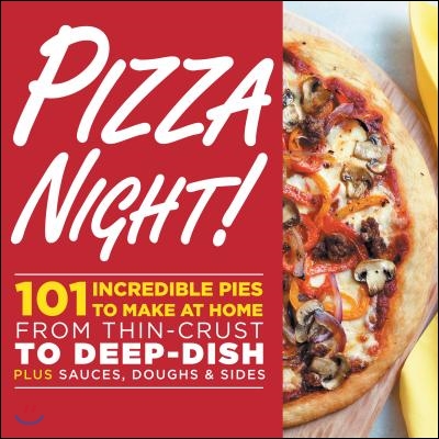 Pizza Night!: 101 Incredible Pies to Make at Home-- From Thin-Crust to Deep-Dish Plus Sauces, Doughs, and Sides