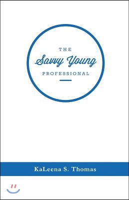 The Savvy Young Professional: A Twenty-Something&#39;s Essential Career Guide Volume 1