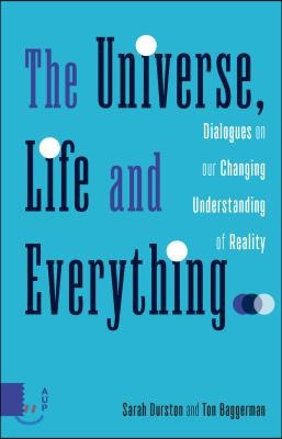 The Universe, Life and Everything...: Dialogues on Our Changing Understanding of Reality