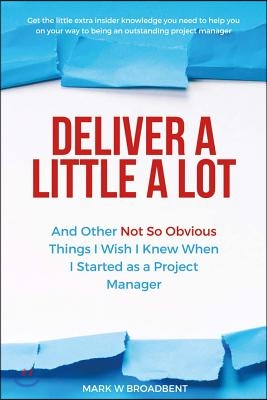 Deliver a Little a Lot: And Other Not So Obvious Things I Wish I Knew When I Started as a Project M Volume 1