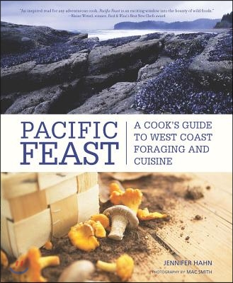 Pacific Feast: A Cook&#39;s Guide to West Coast Foraging and Cuisine