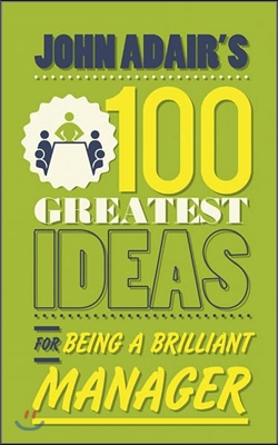 John Adair&#39;s 100 Greatest Ideas for Being a Brilliant Manager