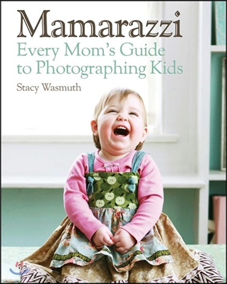 Mamarazzi: Every Mom&#39;s Guide to Photographing Kids