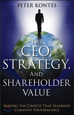 The Ceo, Strategy, and Shareholder Value: Making the Choices That Maximize Company Performance