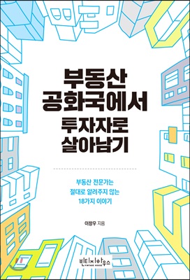 부동산 공화국에서 투자자로 살아남기 : 부동산 전문가는 절대로 알려주지 않는 18가지 이야기