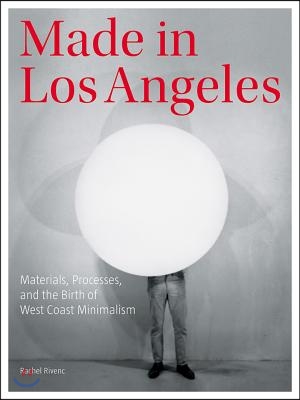 Made in Los Angeles: Materials, Processes, and the Birth of West Coast Minimalism