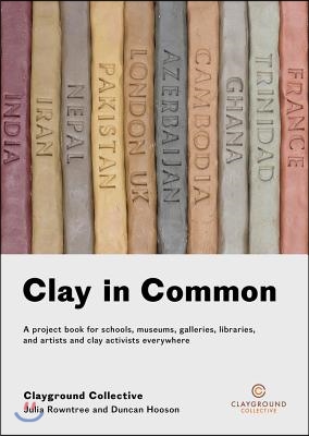 Clay in Common: A Project Book for Schools, Museums, Galleries, Libraries and Artists and Clay Activists Everywhere