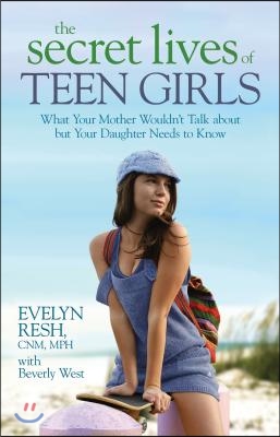 The Secret Lives of Teen Girls: What Your Mother Wouldn&#39;t Talk about but Your Daughter Needs to Know