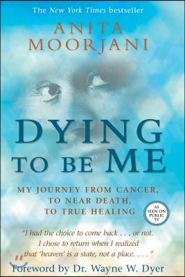 Dying to Be Me: My Journey from Cancer, to Near Death, to True Healing