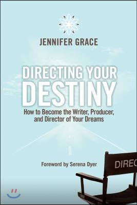 Directing Your Destiny: How to Become the Writer, Producer, and Director of Your Dreams