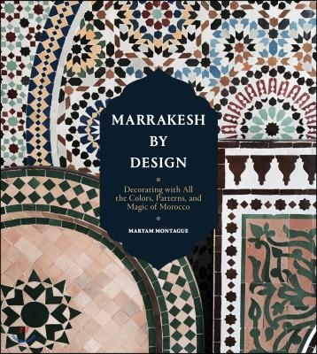 Marrakesh by Design: Decorating with All the Colors, Patterns, and Magic of Morocco