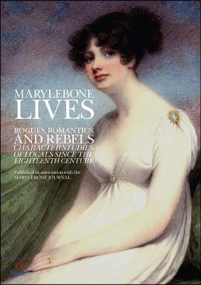 Marylebone Lives: Rogues, Romantics, and Rebels - Character Studies of Locals Since the Eighteenth Century