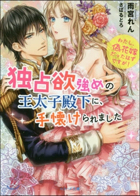 獨占欲强めの王太子殿下に,手懷けられまし わたし,僞花嫁だったはずですが! 